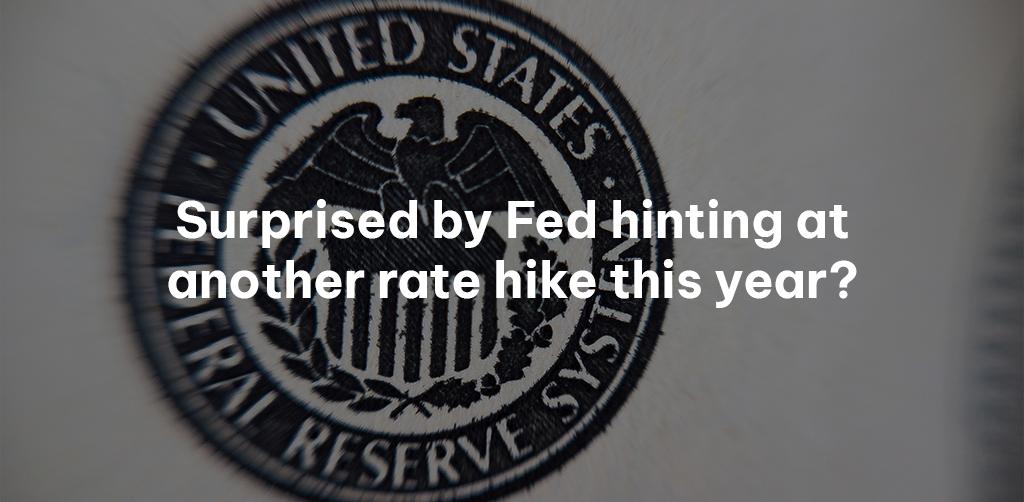 Surprised by Fed hinting at another rate hike this year?